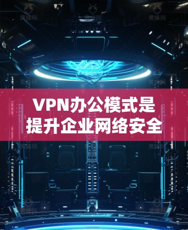 VPN办公模式是提升企业网络安全性、支持远程办公、优化网络管理和降低成本的有效手段。以下是对VPN办公模式的详细分析 VPN办公模式是提升企业网络安全性、支持远程办公、优化网络管理和降低成本的有效手段。以下是对VPN办公模式的详细分析