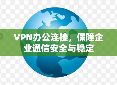VPN办公连接，保障企业通信安全与稳定