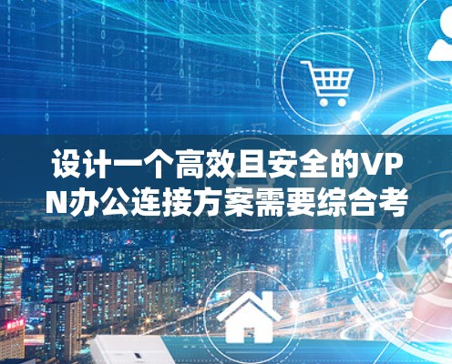设计一个高效且安全的VPN办公连接方案需要综合考虑多个因素,确保既能保障数据安全,又能提供便捷的用户体验。以下是一个结构化的方案概述 设计一个高效且安全的VPN办公连接方案需要综合考虑多个因素,确保既能保障数据安全,又能提供便捷的用户体验。以下是一个结构化的方案概述