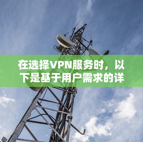 在选择VPN服务时,以下是基于用户需求的详细比较和建议 在选择VPN服务时,以下是基于用户需求的详细比较和建议