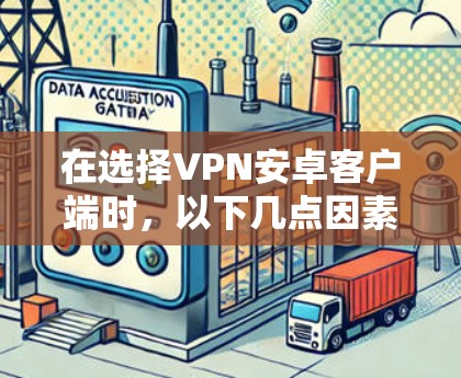 在选择VPN安卓客户端时,以下几点因素可能对用户有帮助 在选择VPN安卓客户端时,以下几点因素可能对用户有帮助