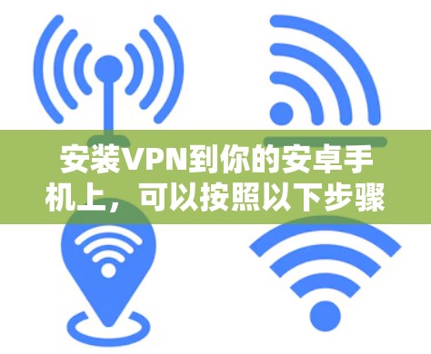安装VPN到你的安卓手机上,可以按照以下步骤进行 安装VPN到你的安卓手机上,可以按照以下步骤进行