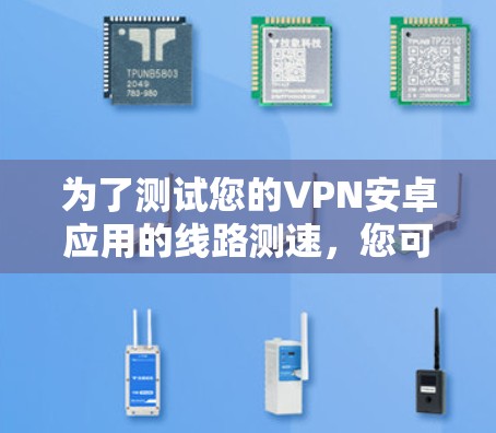 为了测试您的VPN安卓应用的线路测速,您可以按照以下步骤进行 为了测试您的VPN安卓应用的线路测速,您可以按照以下步骤进行