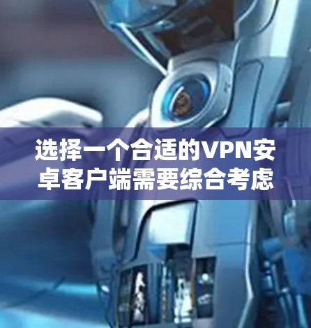 选择一个合适的VPN安卓客户端需要综合考虑多个因素,以下是根据您的需求和分析整理的推荐和考虑因素 选择一个合适的VPN安卓客户端需要综合考虑多个因素,以下是根据您的需求和分析整理的推荐和考虑因素
