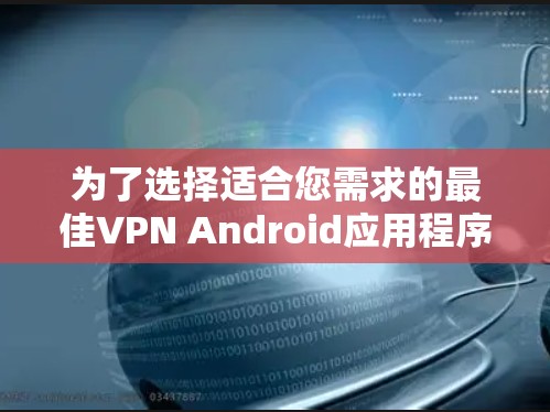 为了选择适合您需求的最佳VPN Android应用程序,以下是根据您的需求整理的推荐和考虑因素 为了选择适合您需求的最佳VPN Android应用程序,以下是根据您的需求整理的推荐和考虑因素