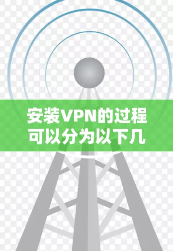 安装VPN的过程可以分为以下几个步骤,确保您能够顺利完成并安全使用 安装VPN的过程可以分为以下几个步骤,确保您能够顺利完成并安全使用