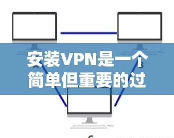 安装VPN是一个简单但重要的过程,确保您的网络安全和隐私。以下是详细的步骤指南 安装VPN是一个简单但重要的过程,确保您的网络安全和隐私。以下是详细的步骤指南