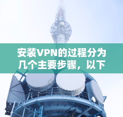 安装VPN的过程分为几个主要步骤，以下是详细的教程