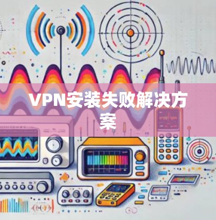 VPN安装失败解决方案 VPN安装失败解决方案
