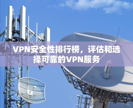 VPN安全性排行榜,评估和选择可靠的VPN服务 VPN安全性排行榜,评估和选择可靠的VPN服务
