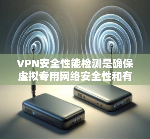VPN安全性能检测是确保虚拟专用网络安全性和有效性的关键步骤。以下是对VPN安全性能检测的详细分析和总结 VPN安全性能检测是确保虚拟专用网络安全性和有效性的关键步骤。以下是对VPN安全性能检测的详细分析和总结