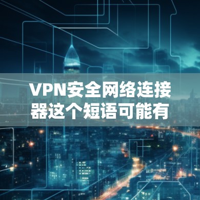 VPN安全网络连接器这个短语可能有些模糊,但根据上下文,我可以推测你可能在询问关于VPN(虚拟专用网络)的安全性,以及如何选择适合的网络连接器来确保网络安全 VPN安全网络连接器这个短语可能有些模糊,但根据上下文,我可以推测你可能在询问关于VPN(虚拟专用网络)的安全性,以及如何选择适合的网络连接器来确保网络安全