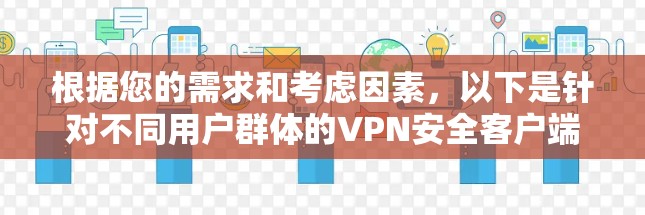 根据您的需求和考虑因素,以下是针对不同用户群体的VPN安全客户端推荐 根据您的需求和考虑因素,以下是针对不同用户群体的VPN安全客户端推荐