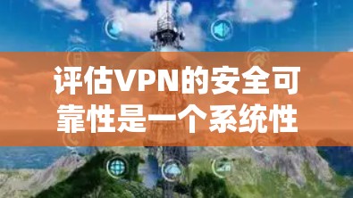 评估VPN的安全可靠性是一个系统性的过程,涵盖多个关键因素。以下是对VPN安全可靠性的详细评估框架 评估VPN的安全可靠性是一个系统性的过程,涵盖多个关键因素。以下是对VPN安全可靠性的详细评估框架