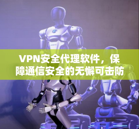 VPN安全代理软件,保障通信安全的无懈可击防护 VPN安全代理软件,保障通信安全的无懈可击防护