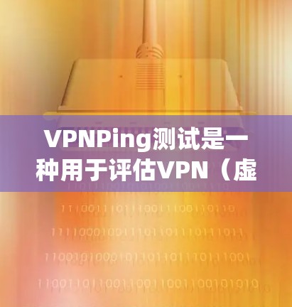 VPNPing测试是一种用于评估VPN(虚拟专用网络)连接性能的网络测试工具,主要关注连接的延迟、带宽和稳定性。以下是VPNPing测试的详细说明 VPNPing测试是一种用于评估VPN(虚拟专用网络)连接性能的网络测试工具,主要关注连接的延迟、带宽和稳定性。以下是VPNPing测试的详细说明