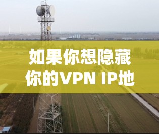 如果你想隐藏你的VPN IP地址,可以通过以下几种方法实现 如果你想隐藏你的VPN IP地址,可以通过以下几种方法实现