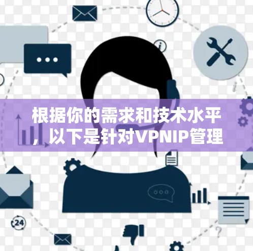 根据你的需求和技术水平,以下是针对VPNIP管理工具的推荐 根据你的需求和技术水平,以下是针对VPNIP管理工具的推荐