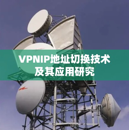VPNIP地址切换技术及其应用研究 VPNIP地址切换技术及其应用研究