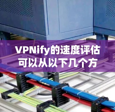 VPNify的速度评估可以从以下几个方面进行分析 VPNify的速度评估可以从以下几个方面进行分析
