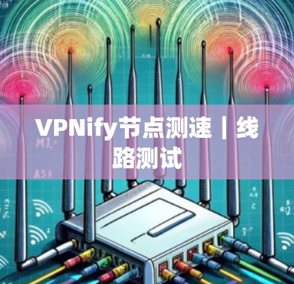 VPNify节点测速|线路测试 VPNify节点测速|线路测试