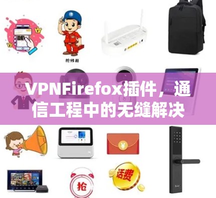 VPNFirefox插件,通信工程中的无缝解决方案 VPNFirefox插件,通信工程中的无缝解决方案