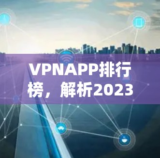 VPNAPP排行榜,解析2023年最受欢迎的VPN应用 VPNAPP排行榜,解析2023年最受欢迎的VPN应用