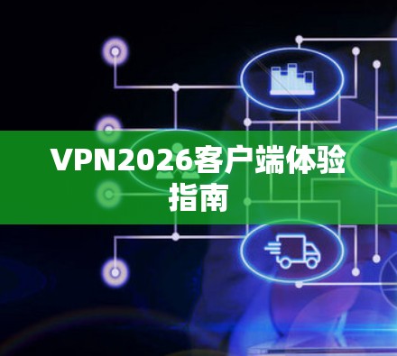 VPN2026客户端体验指南 VPN2026客户端体验指南