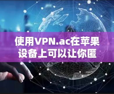 使用VPN.ac在苹果设备上可以让你匿名上网、访问受限的内容或保护你的网络安全。以下是详细的使用教程 使用VPN.ac在苹果设备上可以让你匿名上网、访问受限的内容或保护你的网络安全。以下是详细的使用教程