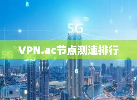 VPN.ac节点测速排行 VPN.ac节点测速排行