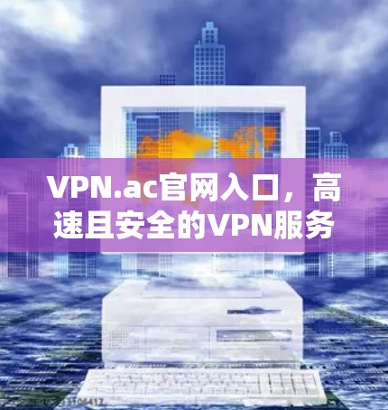 VPN.ac官网入口,高速且安全的VPN服务 VPN.ac官网入口,高速且安全的VPN服务