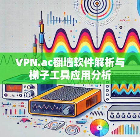 VPN.ac翻墙软件解析与梯子工具应用分析