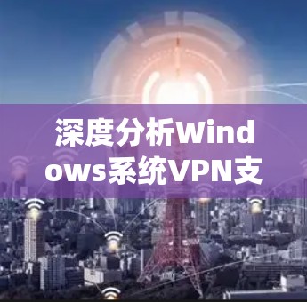 深度分析Windows系统VPN支持方案