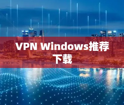 VPN Windows推荐下载 VPN Windows推荐下载
