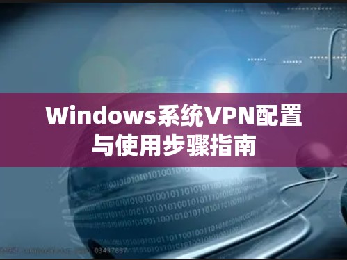 Windows系统VPN配置与使用步骤指南 Windows系统VPN配置与使用步骤指南