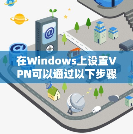 在Windows上设置VPN可以通过以下步骤完成