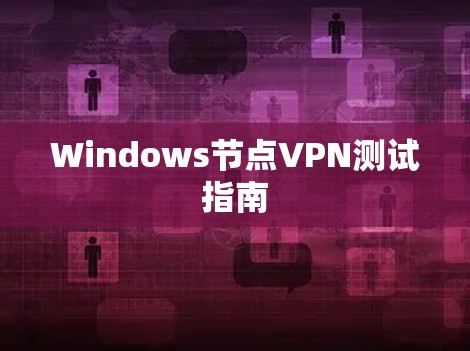 Windows节点VPN测试指南 Windows节点VPN测试指南