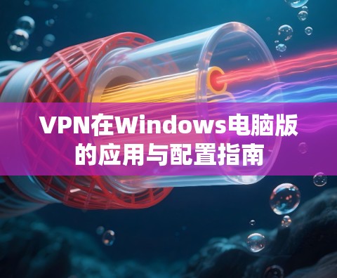VPN在Windows电脑版的应用与配置指南