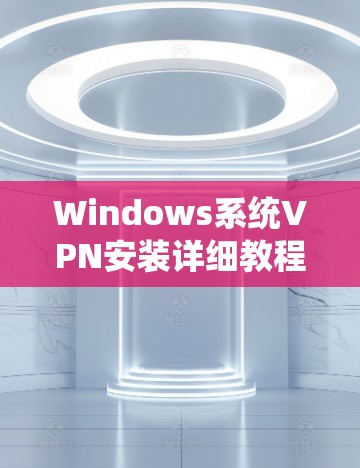 Windows系统VPN安装详细教程 Windows系统VPN安装详细教程