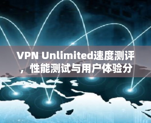 VPN Unlimited速度测评,性能测试与用户体验分析 VPN Unlimited速度测评,性能测试与用户体验分析
