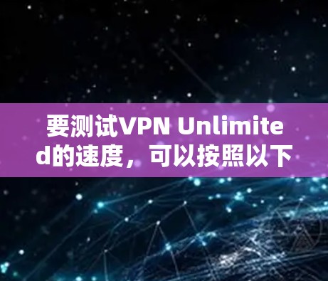 要测试VPN Unlimited的速度,可以按照以下步骤进行 要测试VPN Unlimited的速度,可以按照以下步骤进行