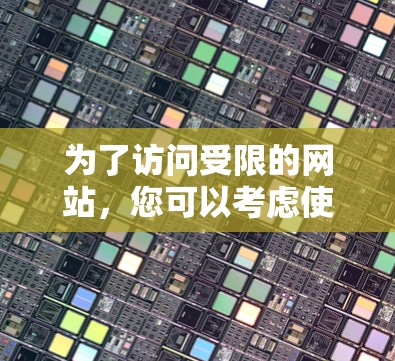 为了访问受限的网站，您可以考虑使用VPN或梯子工具。以下是详细的步骤指南