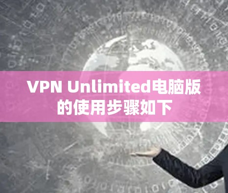 VPN Unlimited电脑版的使用步骤如下 VPN Unlimited电脑版的使用步骤如下