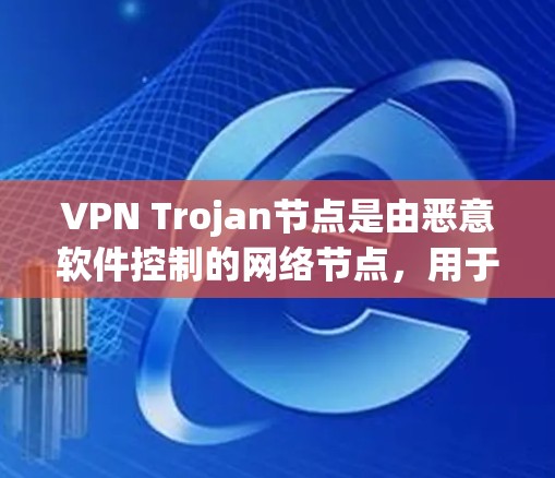 VPN Trojan节点是由恶意软件控制的网络节点,用于进行网络间谍活动,如数据窃取和网络攻击。使用这些节点会严重威胁用户的安全和隐私。以下是对此问题的详细分析和建议 VPN Trojan节点是由恶意软件控制的网络节点,用于进行网络间谍活动,如数据窃取和网络攻击。使用这些节点会严重威胁用户的安全和隐私。以下是对此问题的详细分析和建议