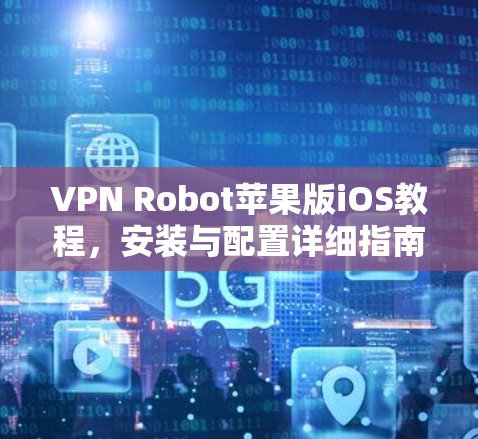 VPN Robot苹果版iOS教程,安装与配置详细指南 VPN Robot苹果版iOS教程,安装与配置详细指南