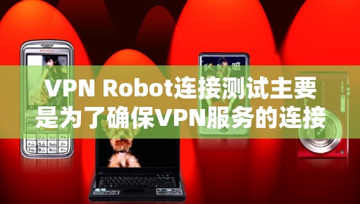 VPN Robot连接测试主要是为了确保VPN服务的连接稳定性和可靠性。以下是一些常见的测试方法和步骤 VPN Robot连接测试主要是为了确保VPN服务的连接稳定性和可靠性。以下是一些常见的测试方法和步骤