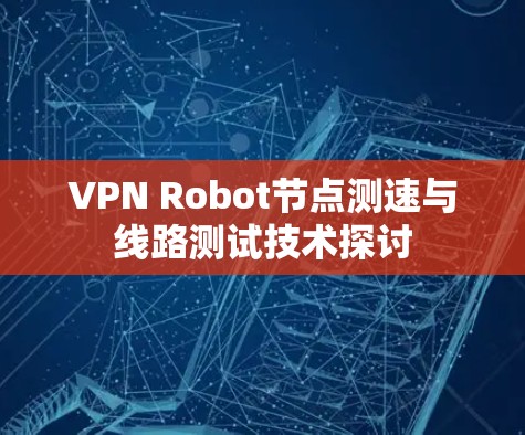 VPN Robot节点测速与线路测试技术探讨