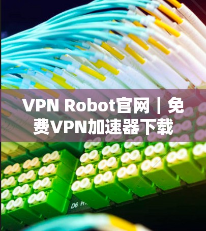 VPN Robot官网｜免费VPN加速器下载