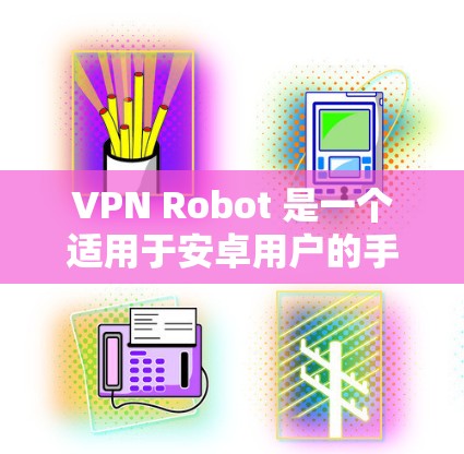 VPN Robot 是一个适用于安卓用户的手机 VPN 工具,它可以帮助你快速连接到 VPN 服务器,提供隐私保护和网络安全功能。以下是关于 VPN Robot 安卓版本的一些详细信息和使用建议 VPN Robot 是一个适用于安卓用户的手机 VPN 工具,它可以帮助你快速连接到 VPN 服务器,提供隐私保护和网络安全功能。以下是关于 VPN Robot 安卓版本的一些详细信息和使用建议