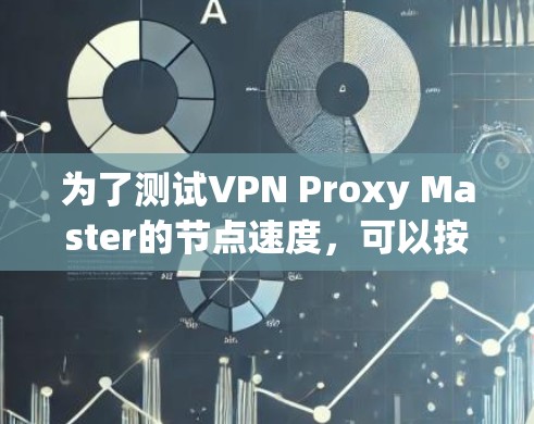 为了测试VPN Proxy Master的节点速度,可以按照以下步骤进行 为了测试VPN Proxy Master的节点速度,可以按照以下步骤进行